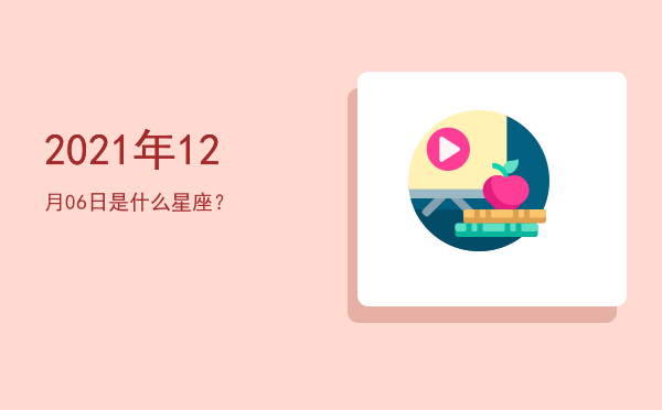 2021年12月06日是什么星座？