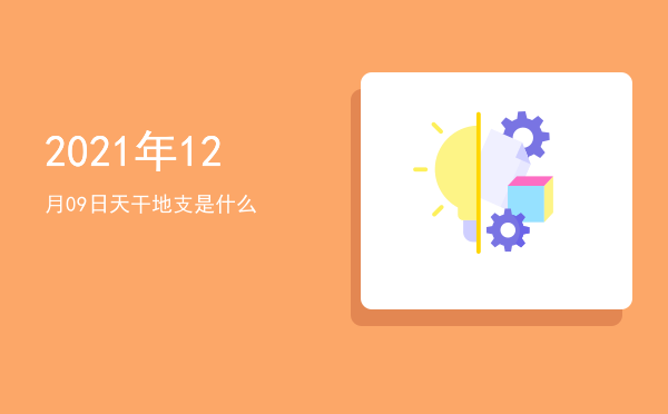 2021年12月09日天干地支是什么
