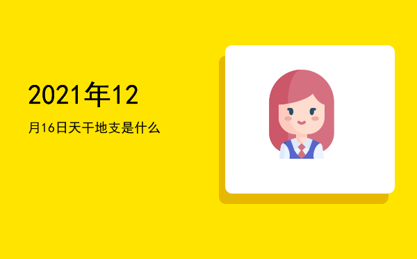 2021年12月16日天干地支是什么