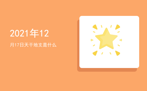 2021年12月17日天干地支是什么