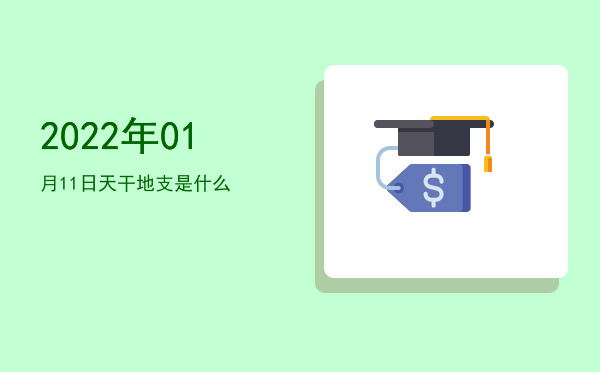 2022年01月11日天干地支是什么