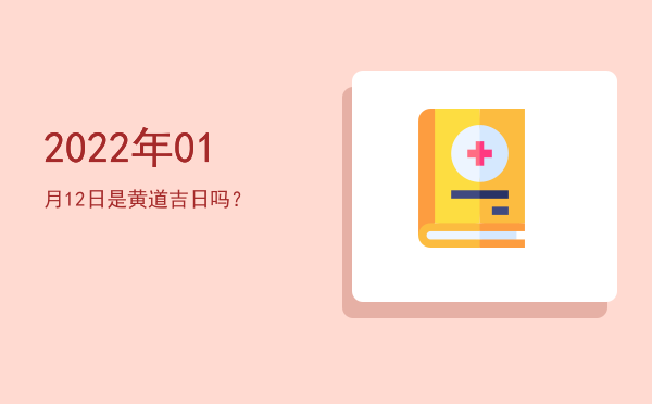2022年01月12日是黄道吉日吗？