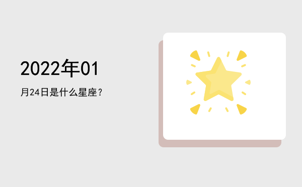 2022年01月24日是什么星座？
