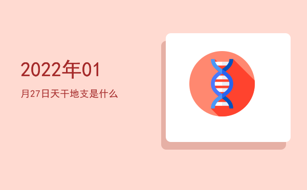 2022年01月27日天干地支是什么
