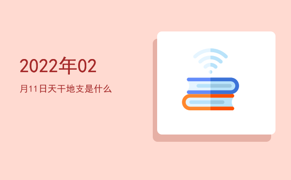 2022年02月11日天干地支是什么