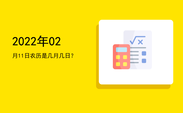 2022年02月11日农历是几月几日?