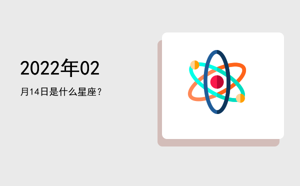 2022年02月14日是什么星座？