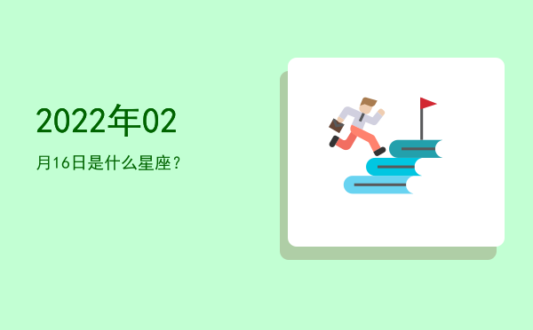 2022年02月16日是什么星座？