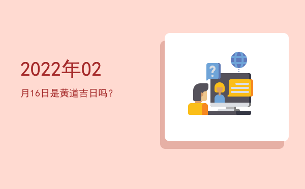2022年02月16日是黄道吉日吗？
