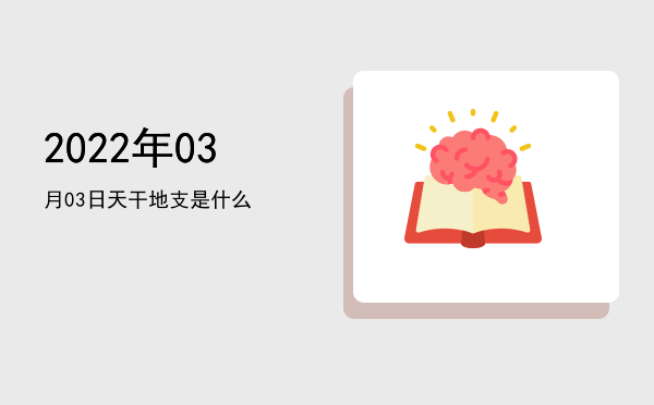 2022年03月03日天干地支是什么