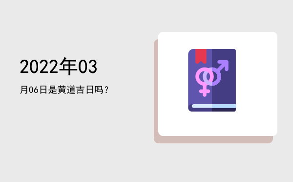 2022年03月06日是黄道吉日吗？