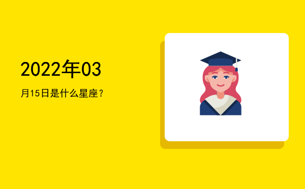 2022年03月15日是什么星座？