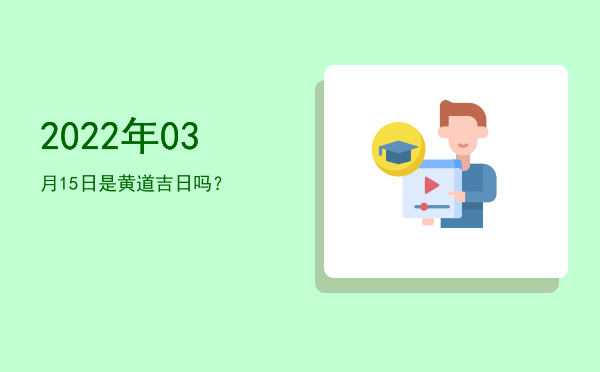 2022年03月15日是黄道吉日吗？