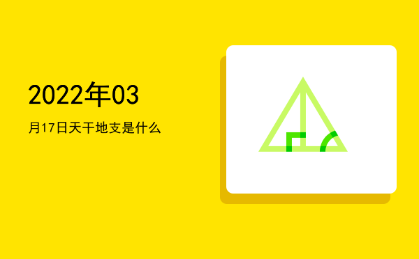 2022年03月17日天干地支是什么