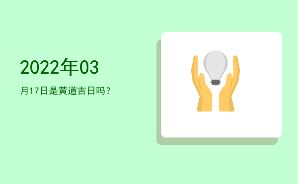 2022年03月17日是黄道吉日吗？