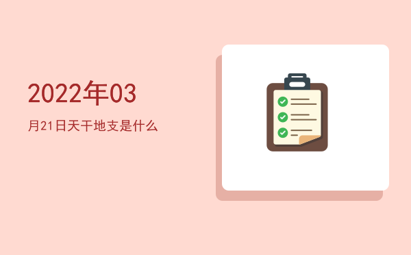 2022年03月21日天干地支是什么