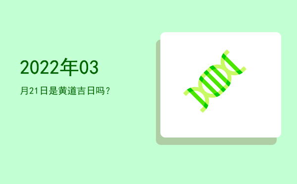 2022年03月21日是黄道吉日吗？