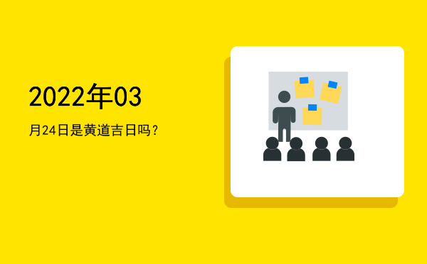 2022年03月24日是黄道吉日吗？