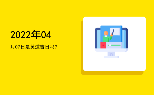 2022年04月07日是黄道吉日吗？