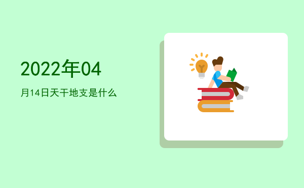 2022年04月14日天干地支是什么