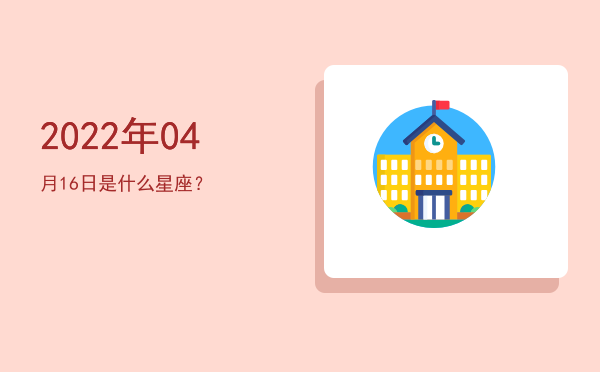 2022年04月16日是什么星座？
