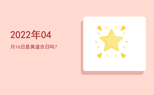 2022年04月16日是黄道吉日吗？