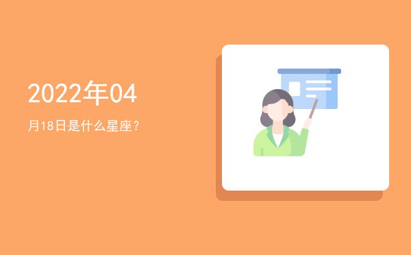 2022年04月18日是什么星座？