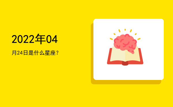 2022年04月24日是什么星座？