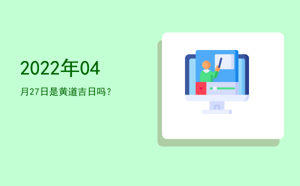 2022年04月27日是黄道吉日吗？