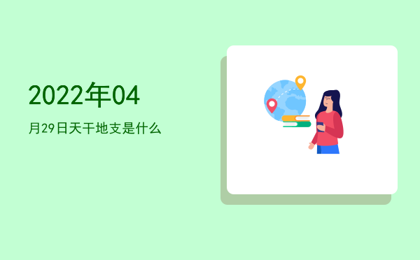2022年04月29日天干地支是什么