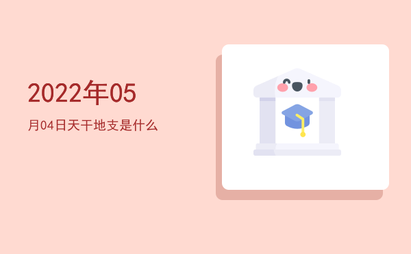 2022年05月04日天干地支是什么