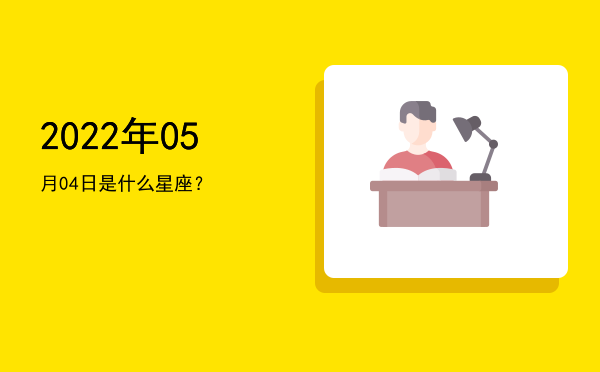 2022年05月04日是什么星座？