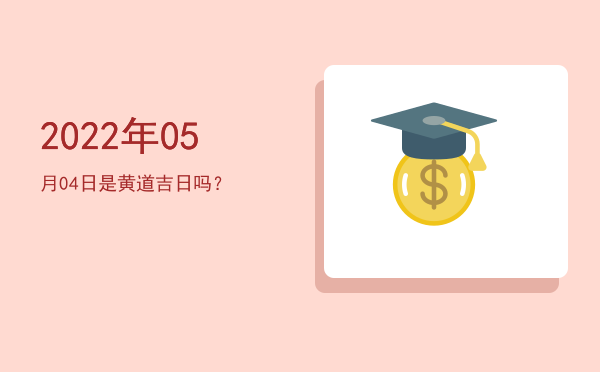 2022年05月04日是黄道吉日吗？