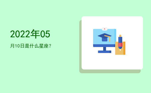 2022年05月10日是什么星座？