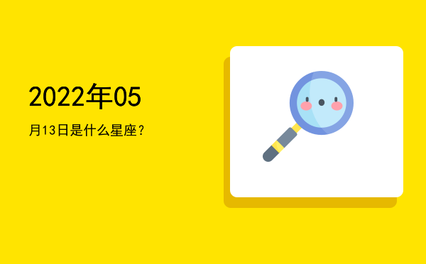 2022年05月13日是什么星座？