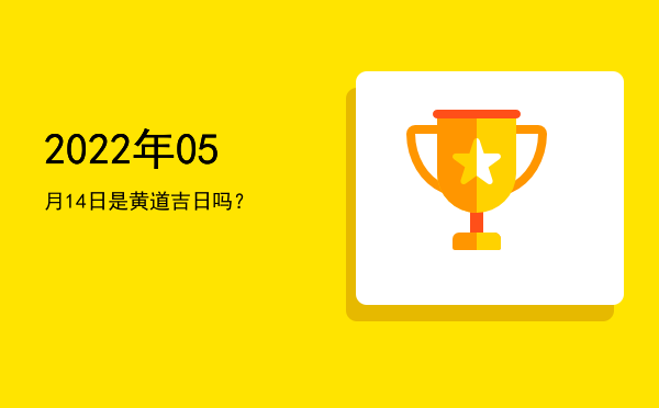 2022年05月14日是黄道吉日吗？