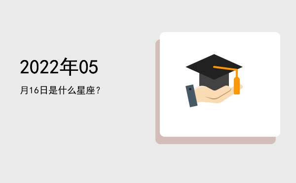 2022年05月16日是什么星座？