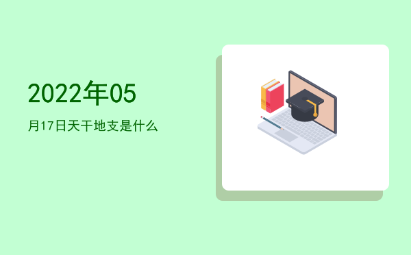 2022年05月17日天干地支是什么