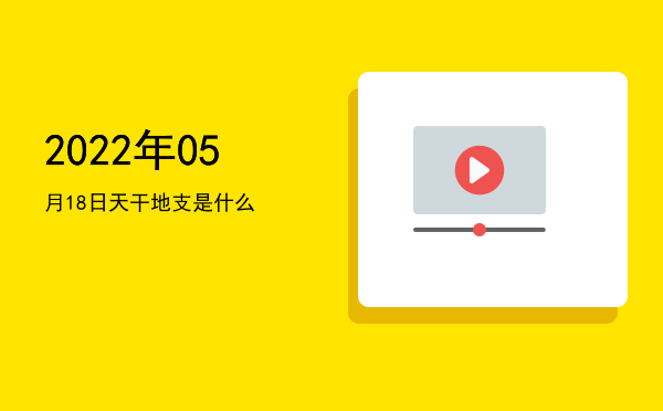 2022年05月18日天干地支是什么