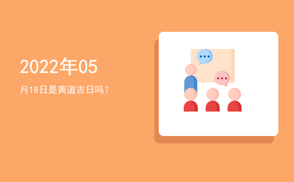 2022年05月18日是黄道吉日吗？