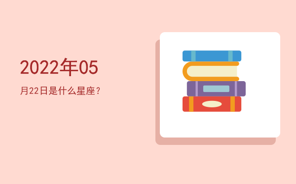 2022年05月22日是什么星座？