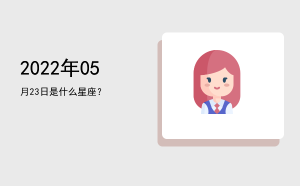 2022年05月23日是什么星座？
