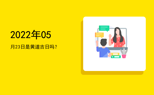2022年05月23日是黄道吉日吗？