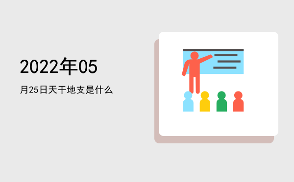2022年05月25日天干地支是什么