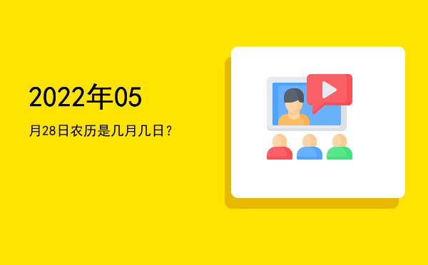 2022年05月28日农历是几月几日?