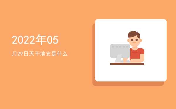 2022年05月29日天干地支是什么