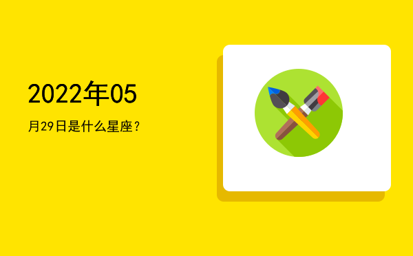 2022年05月29日是什么星座？