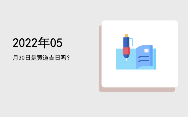 2022年05月30日是黄道吉日吗？