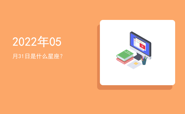 2022年05月31日是什么星座？