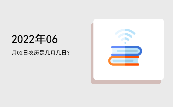 2022年06月02日农历是几月几日?
